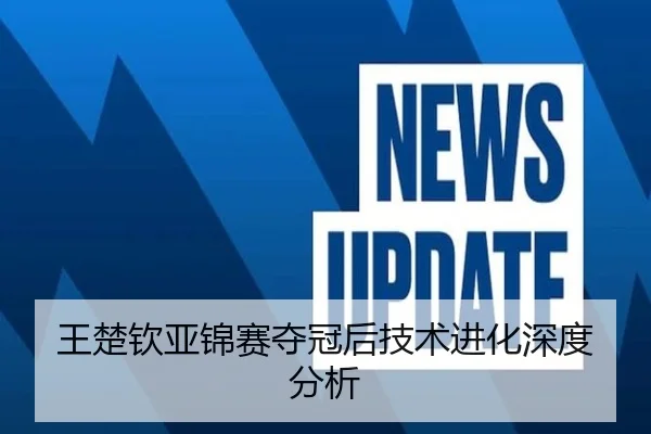 王楚钦亚锦赛夺冠后技术进化深度分析 - jisusports