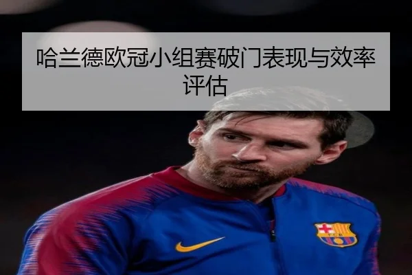 哈兰德欧冠小组赛破门表现与效率评估 - jisusports